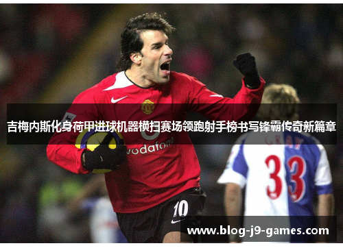 吉梅内斯化身荷甲进球机器横扫赛场领跑射手榜书写锋霸传奇新篇章 吉梅内斯化身荷甲进球机器横扫赛场领跑射手榜书写锋霸传奇新篇章