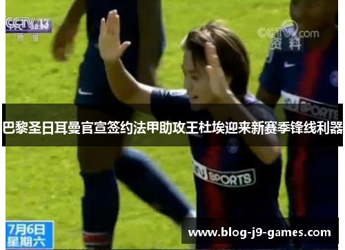 巴黎圣日耳曼官宣签约法甲助攻王杜埃迎来新赛季锋线利器