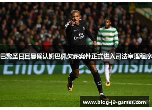 巴黎圣日耳曼确认姆巴佩欠薪案件正式进入司法审理程序 巴黎圣日耳曼确认姆巴佩欠薪案件正式进入司法审理程序