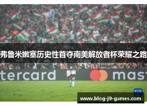 弗鲁米嫩塞历史性首夺南美解放者杯荣耀之路