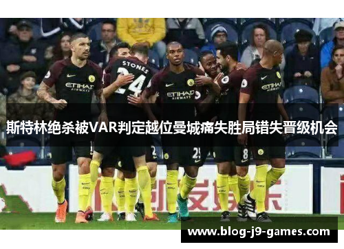 斯特林绝杀被VAR判定越位曼城痛失胜局错失晋级机会 斯特林绝杀被VAR判定越位曼城痛失胜局错失晋级机会