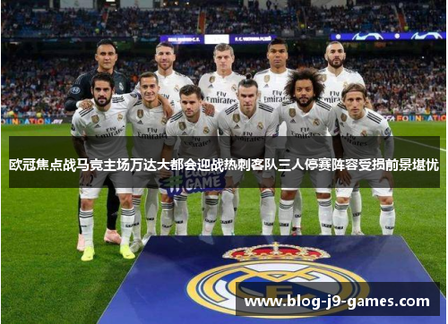欧冠焦点战马竞主场万达大都会迎战热刺客队三人停赛阵容受损前景堪忧