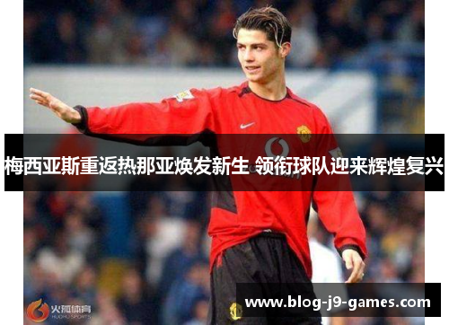 梅西亚斯重返热那亚焕发新生 领衔球队迎来辉煌复兴