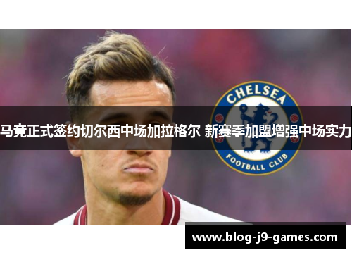 马竞正式签约切尔西中场加拉格尔 新赛季加盟增强中场实力