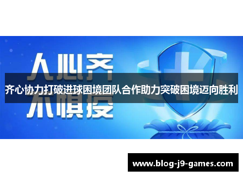 齐心协力打破进球困境团队合作助力突破困境迈向胜利 齐心协力打破进球困境团队合作助力突破困境迈向胜利