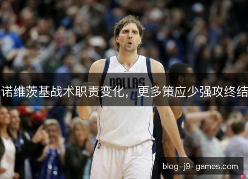 诺维茨基战术职责变化，更多策应少强攻终结