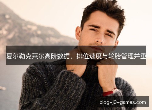 夏尔勒克莱尔高阶数据，排位速度与轮胎管理并重